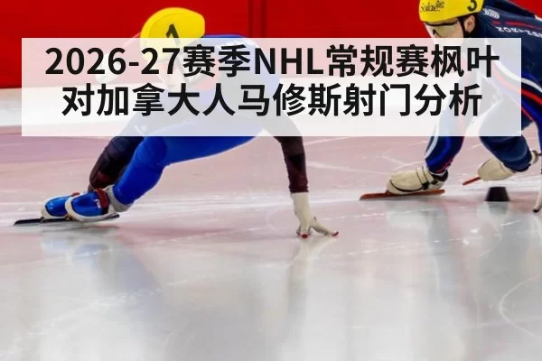 2026-27赛季NHL常规赛枫叶对加拿大人马修斯射门分析