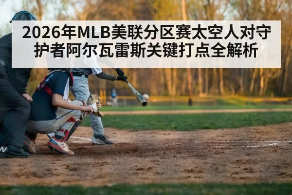 2026年MLB美联分区赛太空人对守护者阿尔瓦雷斯关键打点全解析